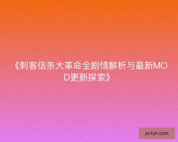 《刺客信条大革命全剧情解析与最新MOD更新探索》