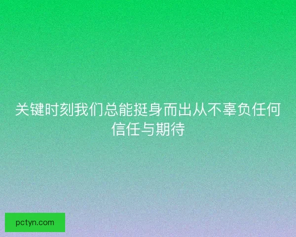 关键时刻我们总能挺身而出从不辜负任何信任与期待