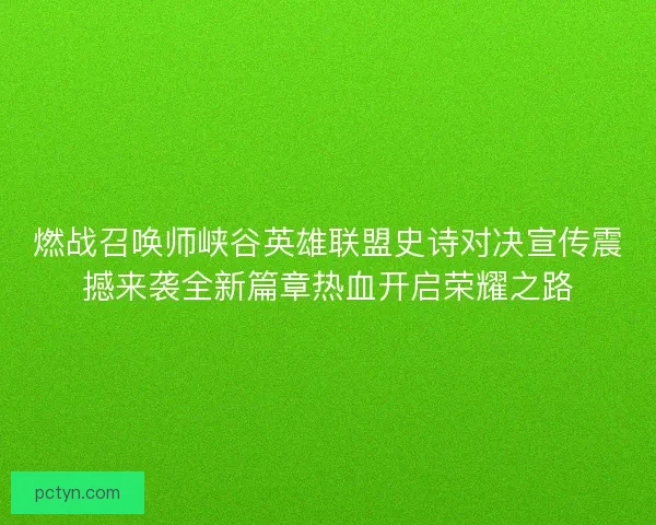 燃战召唤师峡谷英雄联盟史诗对决宣传震撼来袭全新篇章热血开启荣耀之路